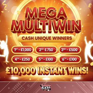MEGA MULTIWIN CASH UNIQUE WINNERS – 1ST – £1,000 / 2ND £750 / 3RD – £500 / 4TH – £250 / 5TH – £100 / 6TH -£100 & £10,000 INSTANT WINS!